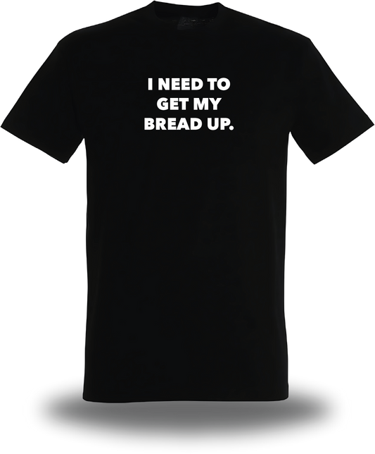 I Need to Get my Bread Up T-Shirt