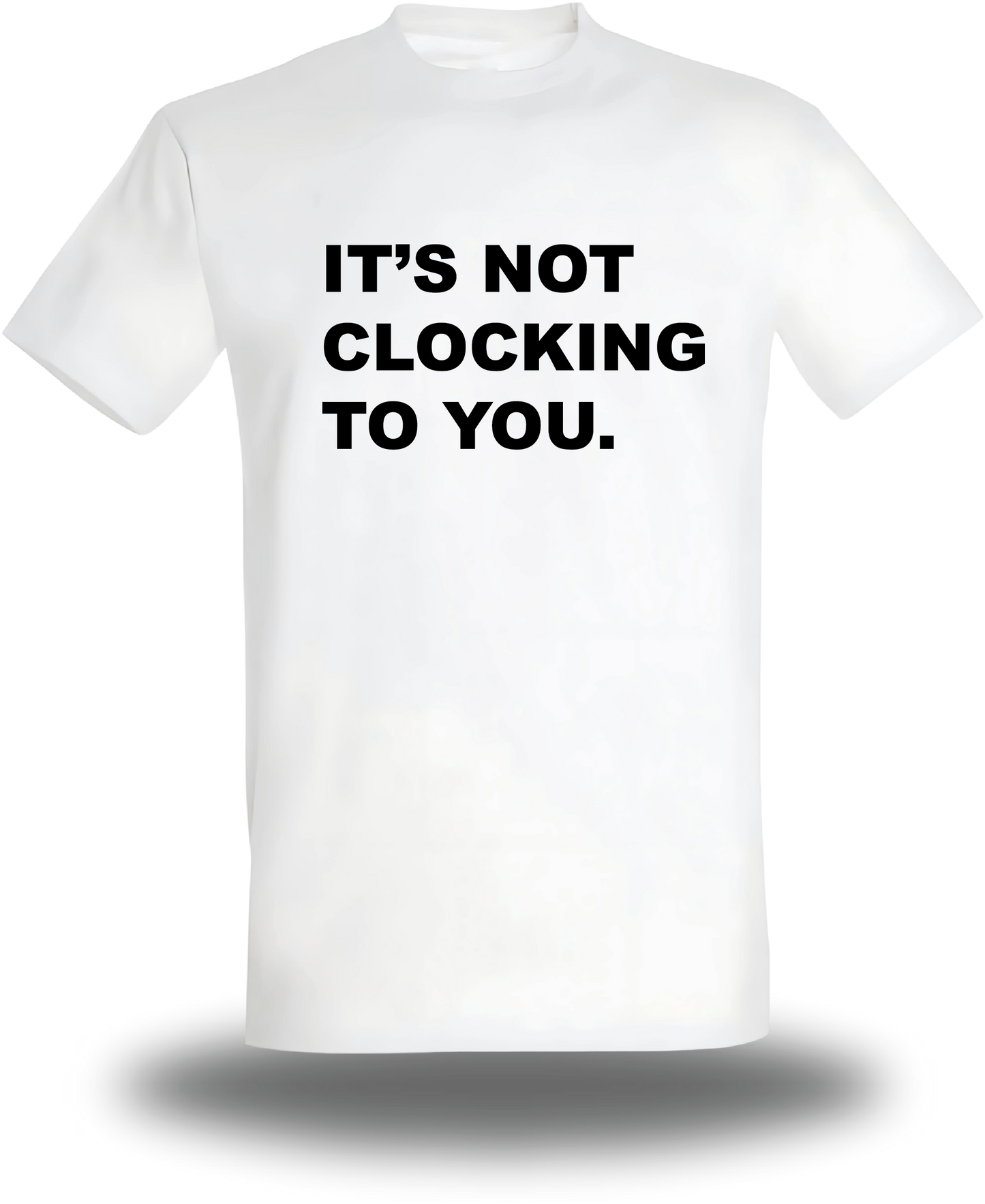 T-Shirt It's Not Clocking To You