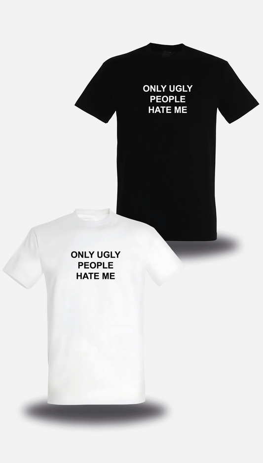“Only Ugly People Hate Me” T-SHIRT