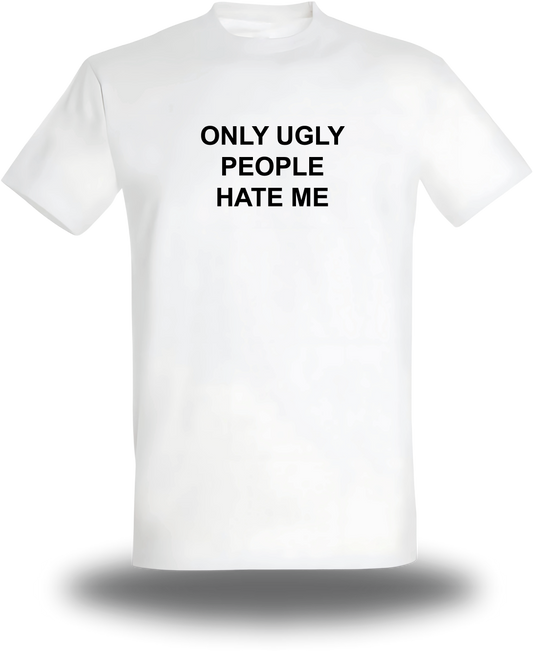 “Only Ugly People Hate Me” T-SHIRT