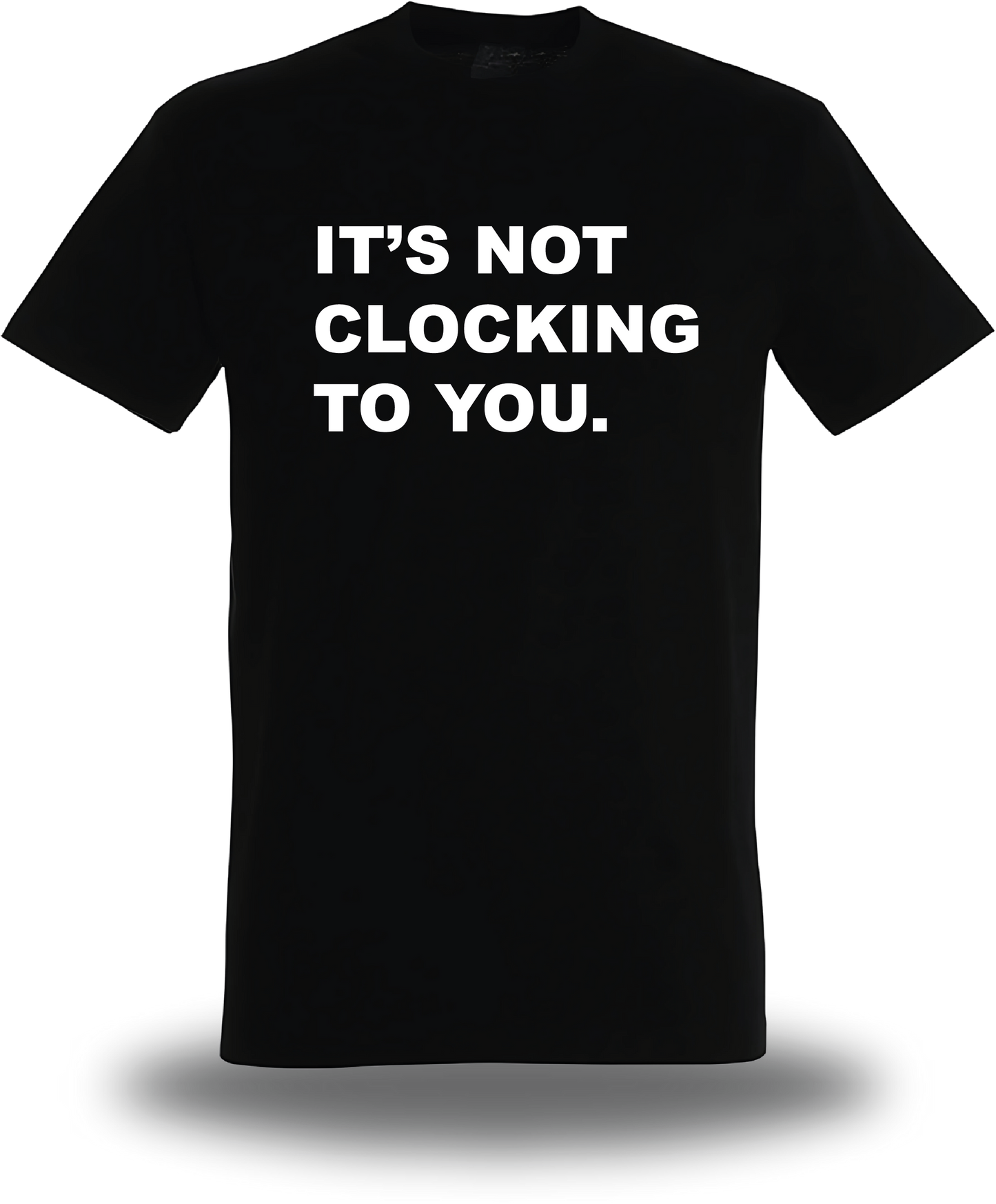 T-Shirt It's Not Clocking To You