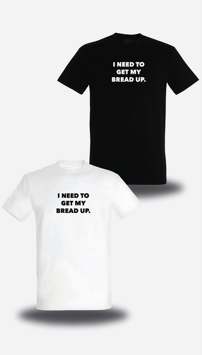 T-Shirt I Need to Get my Bread Up
