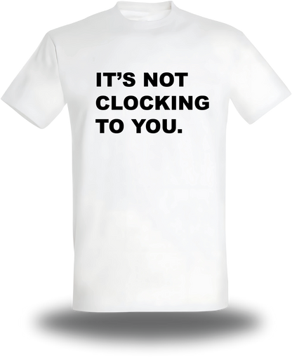 T-Shirt It's Not Clocking To You