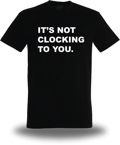 T-Shirt It's Not Clocking To You