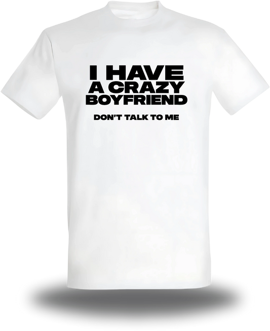 T-shirt blanc I Have A Crazy Boyfriend Don't Talk To Me vu de face, design humour, punch, amour, couple