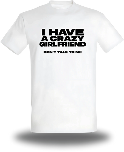T-shirt blanc I Have A Crazy Girlfriend Don't Talk To Me vu de face, design humour, amour, punch, couple
