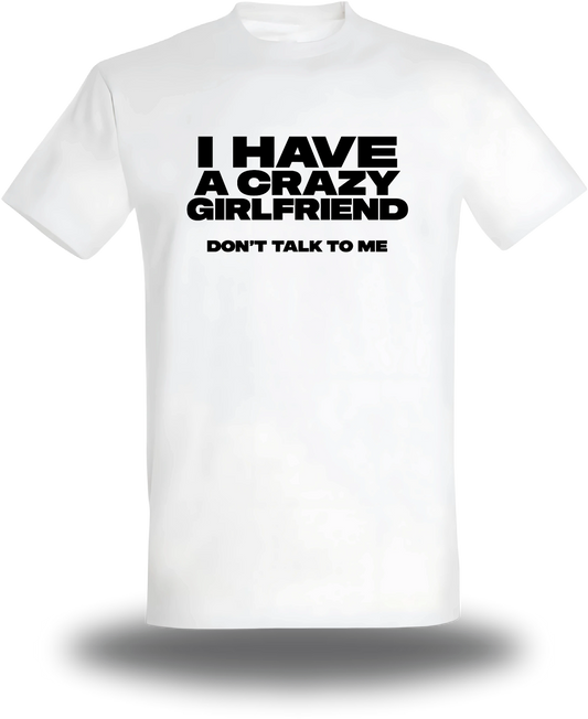 T-shirt blanc I Have A Crazy Girlfriend Don't Talk To Me vu de face, design humour, amour, punch, couple